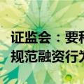 证监会：要科学制定资本市场发展规划，严格规范融资行为