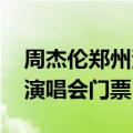 周杰伦郑州演唱会2021年门票（周杰伦郑州演唱会门票）