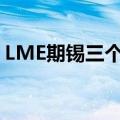 LME期锡三个月期合约上涨至32000美元/吨