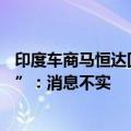 印度车商马恒达回应“与陕汽就30亿美元合资企业达成协议”：消息不实