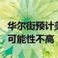 华尔街预计美联储今年将结束缩表，但急刹车可能性不高