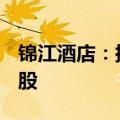 锦江酒店：拟回购公司股份400万股—800万股