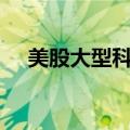 美股大型科技股盘前普跌，苹果跌超1%