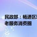 民政部：畅通区域内养老服务供需渠道，构建“一刻钟”养老服务消费圈