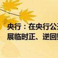 央行：在央行公开市场操作中逐步增加国债买卖，必要时开展临时正、逆回购操作