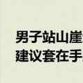 男子站山崖边摆pose误把相机扔下山 网友：建议套在手腕上