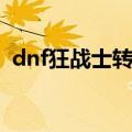 dnf狂战士转职任务（dnf大转移狂战加点）