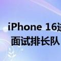 iPhone 16进入备货关键期：富士康大举招人 面试排长队