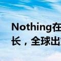 Nothing在2024年上半年实现567%市场增长，全球出货量突破400万台