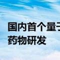 国内首个量子分子对接应用将探索加速小分子药物研发