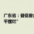 广东省：督促房企通过多种方式筹措资金自救 杜绝房企“躺平摆烂”