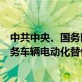 中共中央、国务院：大力推广新能源汽车，推动城市公共服务车辆电动化替代