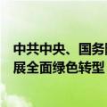 中共中央、国务院印发意见，首次系统部署加快经济社会发展全面绿色转型