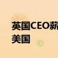 英国CEO薪酬升至纪录高位，但涨幅落后于美国