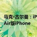 马克·古尔曼：iPhone 16系列调整不大，苹果明年或将推出Air版iPhone