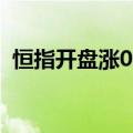 恒指开盘涨0.07%，恒生科技指数涨0.04%