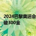 2024巴黎奥运会正式闭幕：中国金牌榜并列第一！历史总数破300金