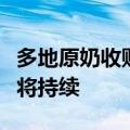 多地原奶收购呈现“价低、量少”，去产能或将持续