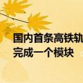 国内首条高铁轨枕与构件共线智能生产线投产：每2.5分钟完成一个模块