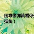 困难像弹簧看你强不强你强它就弱你弱他就强英文（困难像弹簧）