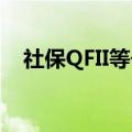 社保QFII等长线资金二季度持仓动向浮现