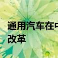 通用汽车在中国裁员，拟大刀阔斧进行结构性改革