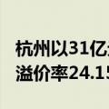 杭州以31亿元成交3宗涉宅用地，拱墅区地块溢价率24.15%