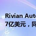 Rivian Automotive：第二季度净利润-14.57亿美元，同比减少21.92%