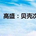 高盛：贝壳次季业绩胜预期料股价反应正面