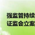 强监管持续，月内10家上市公司或实控人被证监会立案调查