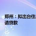 郑州：拟出台住房公积金新规，认购配售型保障性住房可申请贷款