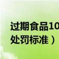 过期食品10元处罚标准最新（过期食品10元处罚标准）