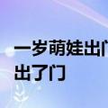 一岁萌娃出门溜达吓坏爸爸哥哥：甩着胳膊走出了门