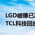 LGD被曝已决定将广州工厂出售给华星光电，TCL科技回应