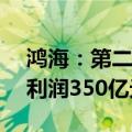 鸿海：第二季度营收2.87万亿元新台币，净利润350亿元新台币