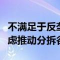 不满足于反垄断的里程碑胜诉，美国司法部考虑推动分拆谷歌