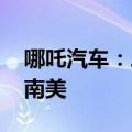 哪吒汽车：总计1000台新车发往东南亚和中南美