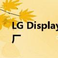 LG Display决定向TCL华星出售广州LCD工厂