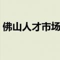 佛山人才市场最新招聘信息（佛山人才市场）