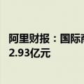 阿里财报：国际商业保持高速增长，收入同比增长32%至292.93亿元