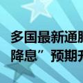 多国最新通胀数据走势分化，美联储“预防式降息”预期升温