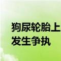 狗尿轮胎上 车主拿砖威胁狗主人擦掉：双方发生争执