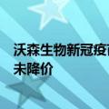 沃森生物新冠疫苗价格闹“乌龙”：前日价格错误，实际并未降价