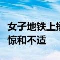 女子地铁上摸大爷身体吓跑同排乘客：感到震惊和不适