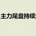 主力尾盘持续加仓电子、传媒股，抛售军工股