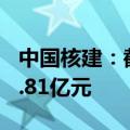 中国核建：截至2024年7月累计新签合同855.81亿元