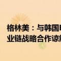 格林美：与韩国ECOPRO下属公司签署二次电池原材料全产业链战略合作谅解备忘录