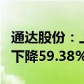 通达股份：上半年净利润3677.75万元，同比下降59.38%