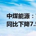 中煤能源：前7月商品煤累计销量1.57亿吨，同比下降7.5%