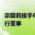 宗馥莉接手母亲名下衡阳恒枫饮料公司，任执行董事